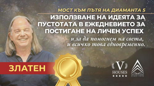 🌟 Мост към Диамантения път 5  ИЗПОЛЗВАНЕ НА ИДЕЯТА ЗА ПУСТОТАТА В ЕЖЕДНЕВИЕТО ЗА ПОСТИГАНЕ НА ЛИЧЕН УСПЕХ и за да помогнем на света, и всичко това едновременно. (Злато)